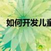 如何開發兒童智力（怎么開發孩子的智力）