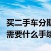 買二手車分期注意事項手續（二手車分期付款需要什么手續）