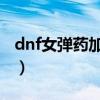 dnf女彈藥加點怎么做（女彈藥怎么刷圖加點）