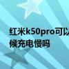 紅米k50pro可以無線充電嗎 紅米K50電競版手機游戲的時候充電慢嗎 