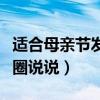 適合母親節發的朋友圈說說（有關母親節的發圈說說）