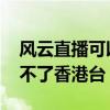 風云直播可以看臺灣臺嗎 為什么風云直播看不了香港臺 