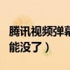 騰訊視頻彈幕功能怎么沒了（騰訊視頻彈幕功能沒了）