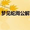 夢見蛇周公解夢（夢見蛇周公解夢怎么解釋）