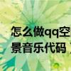 怎么做qq空間免費背景音樂（qq空間免費背景音樂代碼）