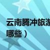 云南騰沖旅游景點介紹（云南騰沖旅游景點有哪些）