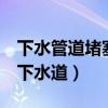 下水管道堵塞疏通方法（3個小妙招輕松疏通下水道）