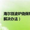 海爾微波爐燒保險絲是什么原因（微波爐燒保險絲的原因和解決辦法）