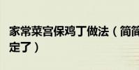 家常菜宮保雞丁做法(簡簡單單一道家常菜搞定了)