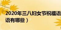 2020年三八婦女節祝福語(三八婦女節祝福語有哪些)