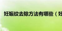 妊娠紋去除方法有哪些(妊娠紋去除方法)