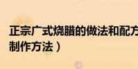 正宗廣式燒臘的做法和配方(正宗廣式燒臘的制作方法)