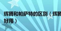 輝騰和帕薩特的區別(輝騰和帕薩特哪款車更好用)