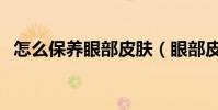 怎么保養眼部皮膚(眼部皮膚要怎么保養)