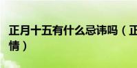 正月十五有什么忌諱嗎(正月十五忌諱什么事情)