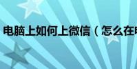 電腦上如何上微信(怎么在電腦上使用微信)