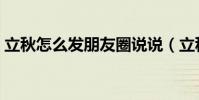 立秋怎么發朋友圈說說(立秋發朋友圈說說)