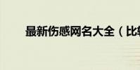 最新傷感網名大全(比較傷感網名)