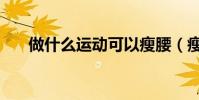 做什么運動可以瘦腰(瘦腰運動推薦)
