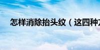 怎樣消除抬頭紋(這四種方法值得一試)