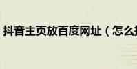 抖音主頁放百度網址(怎么把百度弄成主頁)