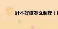肝不好該怎么調理(如何養肝)