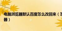 電腦瀏覽器默認百度怎么改回來(怎么把百度設為默認瀏覽器)