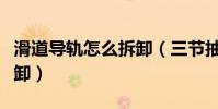 滑道導軌怎么拆卸(三節抽屜滑道導軌怎么拆卸)