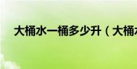 大桶水一桶多少升(大桶水一桶是多大)