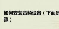 如何安裝音頻設備(下面是安裝音頻設備的步驟)