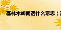 塞林木閩南話什么意思(塞林木是什么)