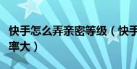 快手怎么弄親密等級(快手分享紅包怎么搶幾率大)