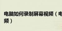 電腦如何錄制屏幕視頻(電腦怎樣錄制屏幕視頻)