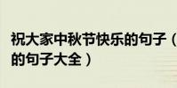 祝大家中秋節快樂的句子(祝大家中秋節快樂的句子大全)