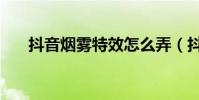 抖音煙霧特效怎么弄(抖音煙霧特效)