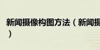 新聞攝像構圖方法(新聞攝影的構圖技巧精選)