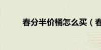 春分半價桶怎么買(春分半價桶)