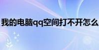 我的電腦qq空間打不開怎么辦(怎么辦好呢)