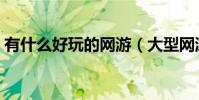 有什么好玩的網游(大型網游有哪些好玩的)
