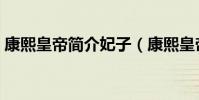 康熙皇帝簡介妃子(康熙皇帝內容簡介妃子)