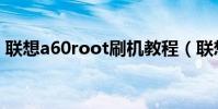 聯想a60root刷機教程(聯想a60root工具)