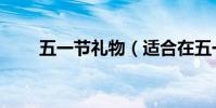 五一節禮物(適合在五一送的禮物)