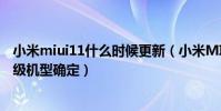 小米miui11什么時候更新(小米MIUI11發布時間和首批升級機型確定)