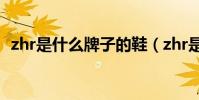 zhr是什么牌子的鞋(zhr是哪個牌子的鞋)