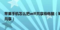 蘋果手機怎么把wifi共享給電腦(筆記本電腦怎么設置wifi共享)