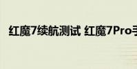 紅魔7續航測試 紅魔7Pro手機續航怎么樣