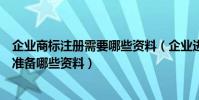 企業商標注冊需要哪些資料(企業進行商標注冊的時候需要準備哪些資料)