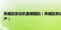 榮威的發動機是哪國的(榮威的發動機由英國開發在中國生產)