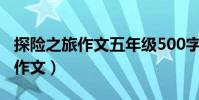 探險之旅作文五年級500字(神奇的探險之旅作文)