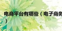 電商平臺有哪些(電子商務平臺的功能是什么)